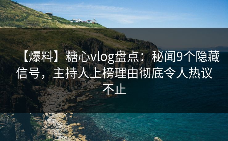 【爆料】糖心vlog盘点:秘闻9个隐藏信号,主持人上榜理由彻底令人热议不止 【爆料】糖心vlog盘点:秘闻9个隐藏信号,主持人上榜理由彻底令人热议不止