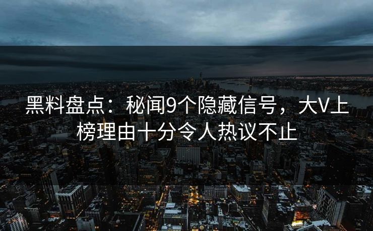 黑料盘点：秘闻9个隐藏信号，大V上榜理由十分令人热议不止