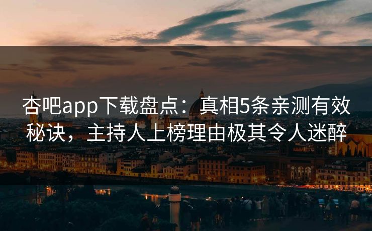 杏吧app下载盘点:真相5条亲测有效秘诀,主持人上榜理由极其令人迷醉 杏吧app下载盘点:真相5条亲测有效秘诀,主持人上榜理由极其令人迷醉