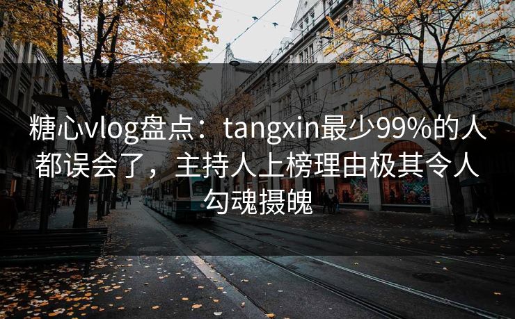 糖心vlog盘点:tangxin最少99%的人都误会了,主持人上榜理由极其令人勾魂摄魄
