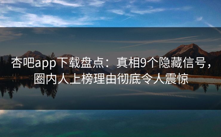 杏吧app下载盘点:真相9个隐藏信号,圈内人上榜理由彻底令人震惊 杏吧app下载盘点:真相9个隐藏信号,圈内人上榜理由彻底令人震惊