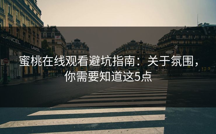 蜜桃在线观看避坑指南：关于氛围，你需要知道这5点